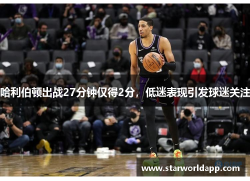 哈利伯顿出战27分钟仅得2分，低迷表现引发球迷关注