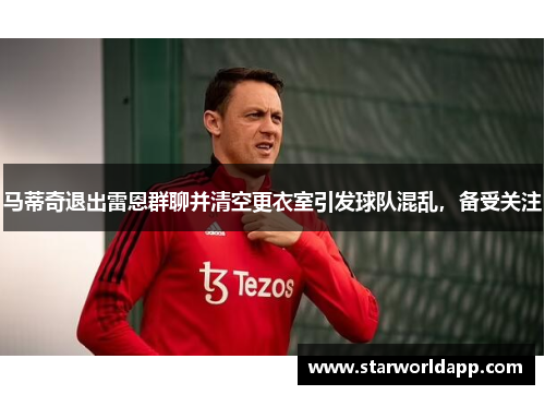 马蒂奇退出雷恩群聊并清空更衣室引发球队混乱，备受关注